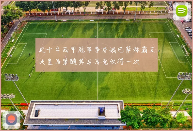 近十年西甲冠军争夺战巴萨称霸五次皇马紧随其后马竞仅得一次